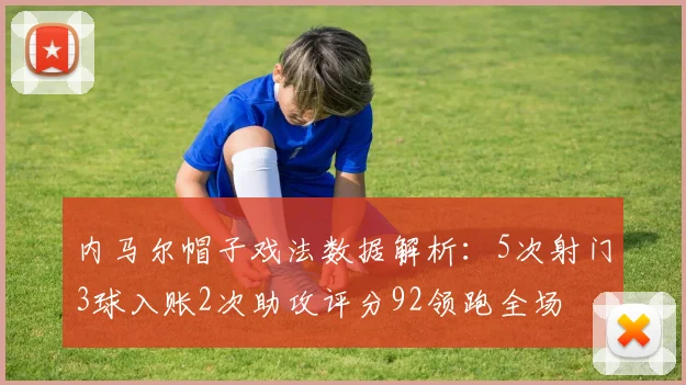 内马尔帽子戏法数据解析：5次射门3球入账2次助攻评分92领跑全场