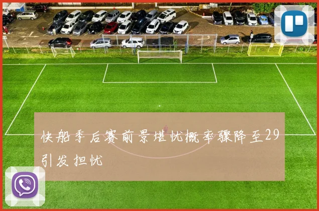 快船季后赛前景堪忧概率骤降至29引发担忧