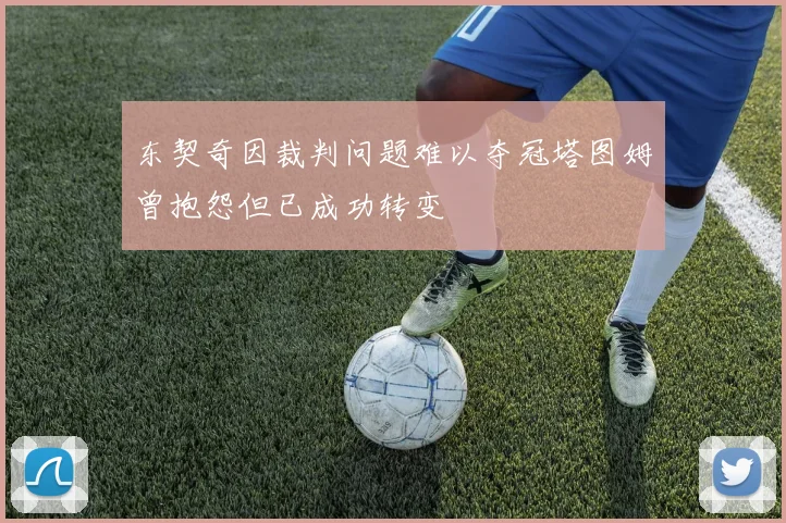 东契奇因裁判问题难以夺冠塔图姆曾抱怨但已成功转变