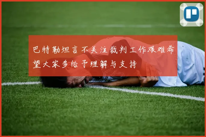 巴特勒坦言不关注裁判工作艰难希望大家多给予理解与支持