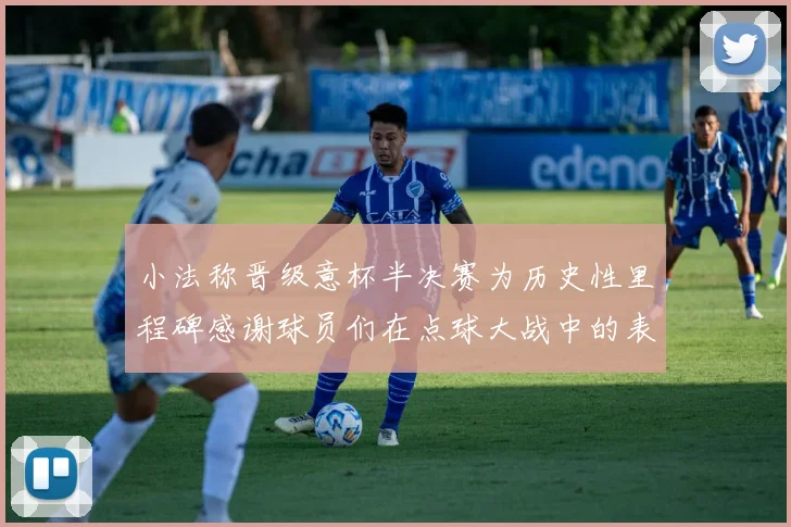 小法称晋级意杯半决赛为历史性里程碑感谢球员们在点球大战中的表现