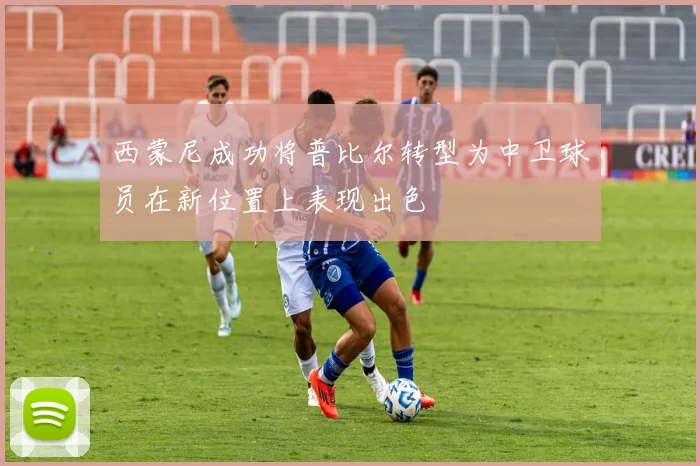 西蒙尼成功将普比尔转型为中卫球员在新位置上表现出色