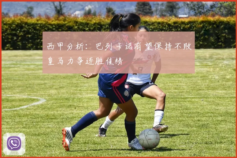 西甲分析：巴列卡诺有望保持不败皇马力争连胜佳绩