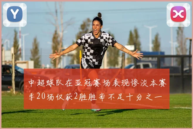 中超球队在亚冠赛场表现惨淡本赛季20场仅获2胜胜率不足十分之一