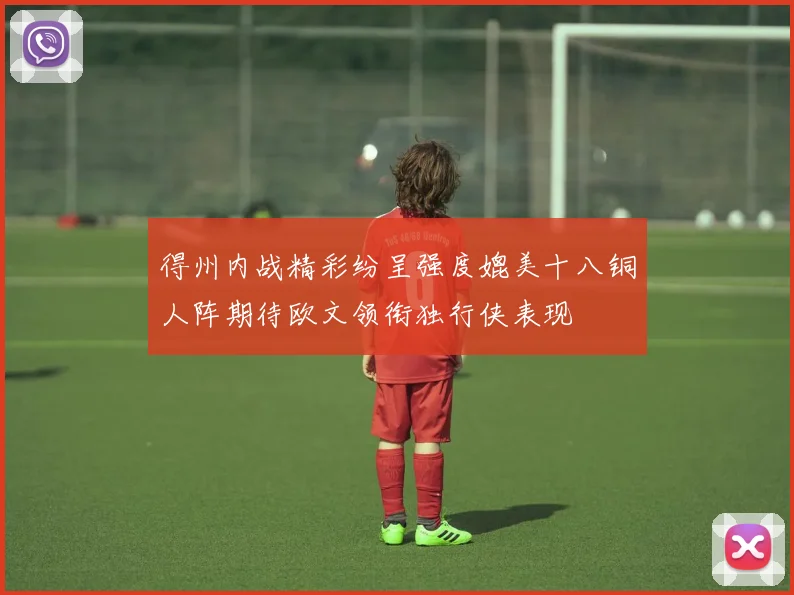 得州内战精彩纷呈强度媲美十八铜人阵期待欧文领衔独行侠表现