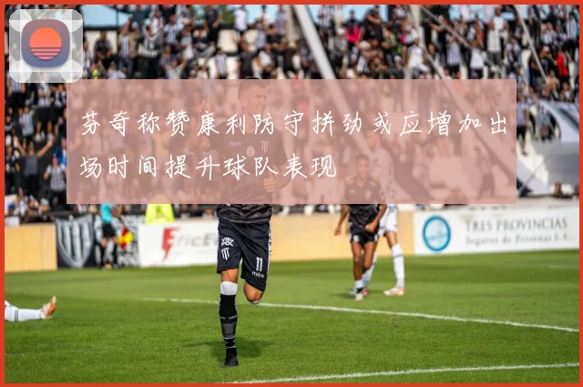 芬奇称赞康利防守拼劲或应增加出场时间提升球队表现