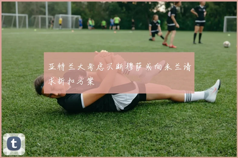 亚特兰大考虑买断穆萨或向米兰请求折扣方案