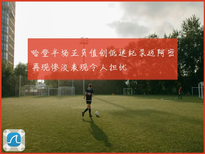 哈登半场正负值创低迷纪录迈阿密再现惨淡表现令人担忧