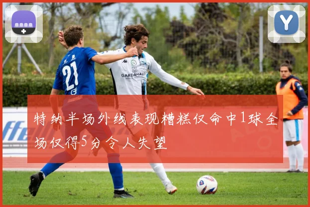 特纳半场外线表现糟糕仅命中1球全场仅得5分令人失望
