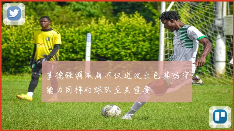 基德强调浓眉不仅进攻出色其防守能力同样对球队至关重要