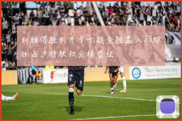 利雅得胜利开季十战全胜轰入33球独占沙特联积分榜首位