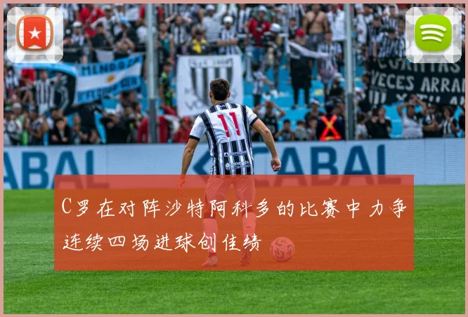 C罗在对阵沙特阿科多的比赛中力争连续四场进球创佳绩