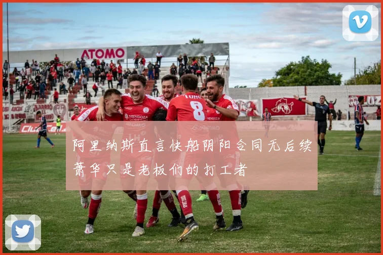 阿里纳斯直言快船阴阳合同无后续萧华只是老板们的打工者