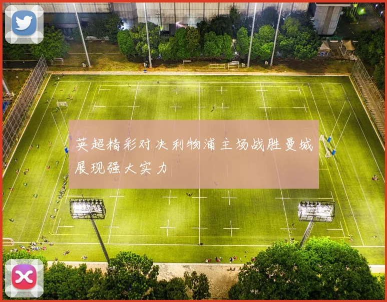 英超精彩对决利物浦主场战胜曼城展现强大实力
