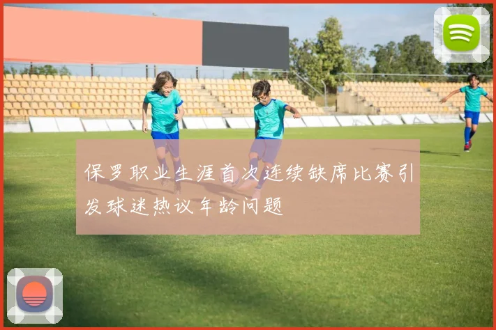 保罗职业生涯首次连续缺席比赛引发球迷热议年龄问题