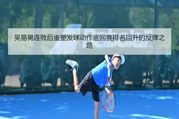 吴易昺连败后重塑发球动作巡回赛排名回升的反弹之路 | ZOSPORTS